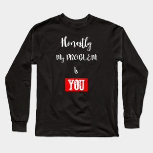 Honestly My Problem Is You Long Sleeve T-Shirt